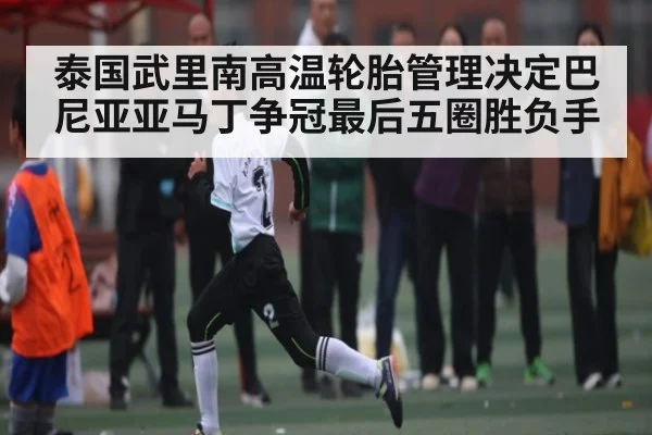 泰国武里南高温轮胎管理决定巴尼亚亚马丁争冠最后五圈胜负手